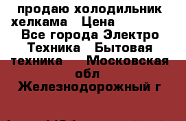 продаю холодильник хелкама › Цена ­ 20 900 - Все города Электро-Техника » Бытовая техника   . Московская обл.,Железнодорожный г.